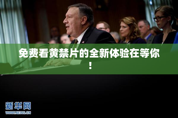 免费看黄禁片的全新体验在等你！