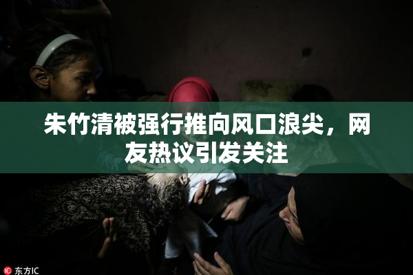 朱竹清被强行推向风口浪尖，网友热议引发关注