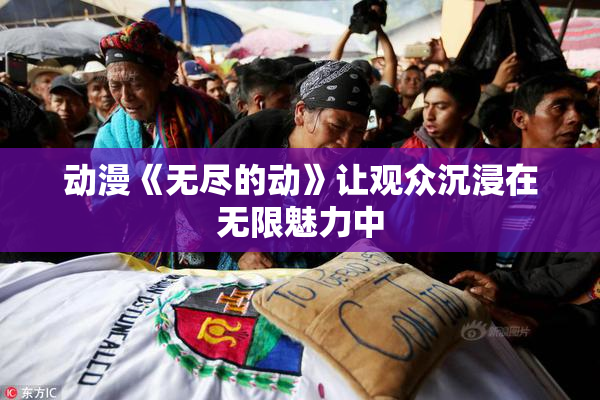 动漫《无尽的动》让观众沉浸在无限魅力中