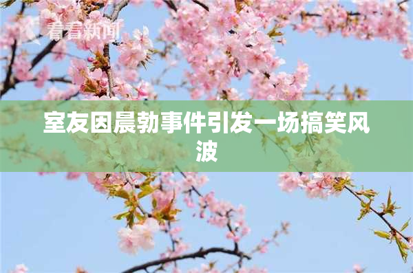 室友因晨勃事件引发一场搞笑风波
