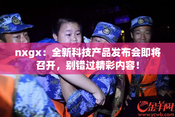 nxgx：全新科技产品发布会即将召开，别错过精彩内容！
