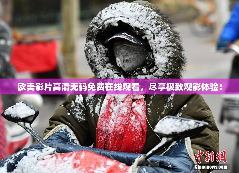欧美影片高清无码免费在线观看，尽享极致观影体验！