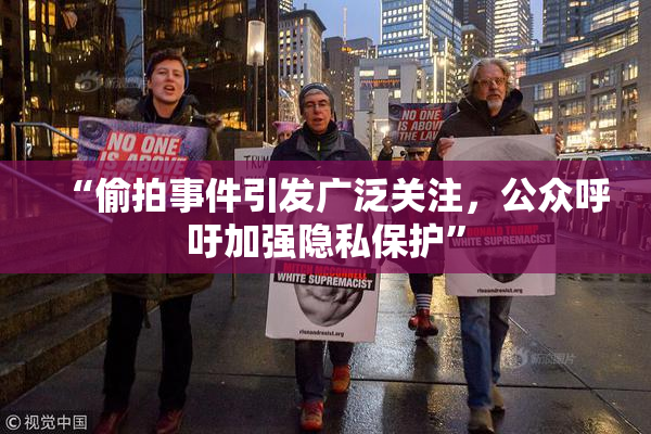 “偷拍事件引发广泛关注，公众呼吁加强隐私保护”