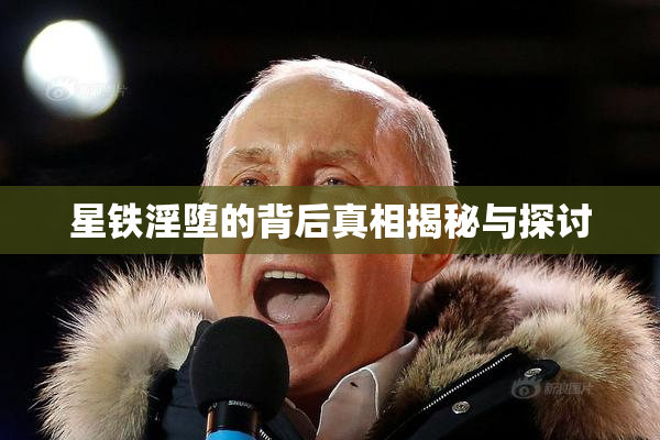 星铁淫堕的背后真相揭秘与探讨