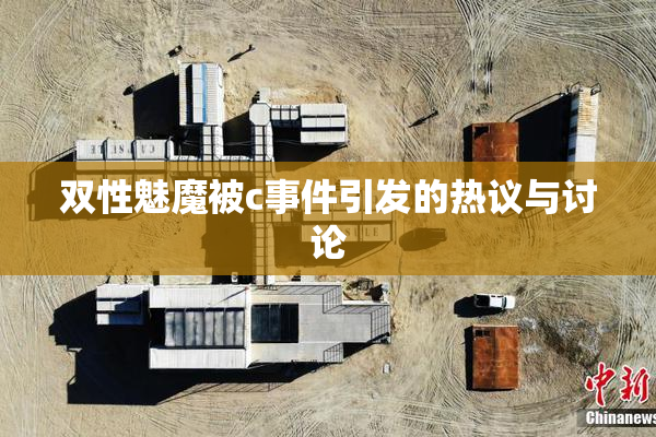 双性魅魔被c事件引发的热议与讨论
