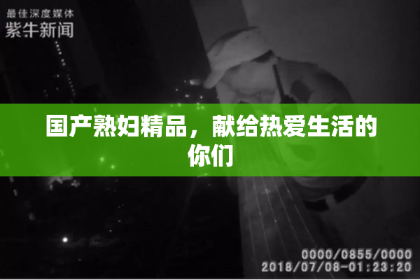 国产熟妇精品，献给热爱生活的你们