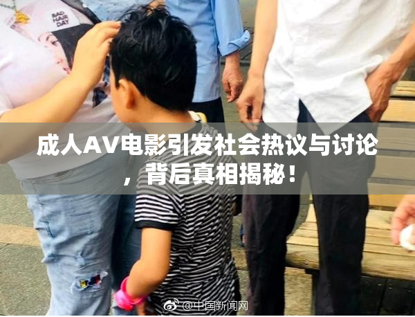 成人AV电影引发社会热议与讨论，背后真相揭秘！