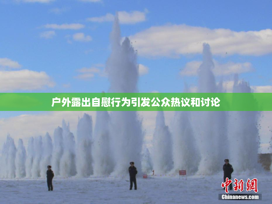 户外露出自慰行为引发公众热议和讨论
