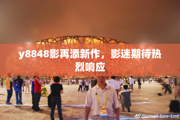 y8848影再添新作，影迷期待热烈响应