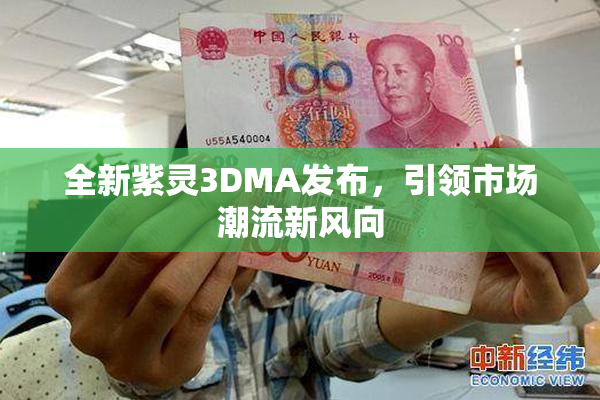 全新紫灵3DMA发布，引领市场潮流新风向
