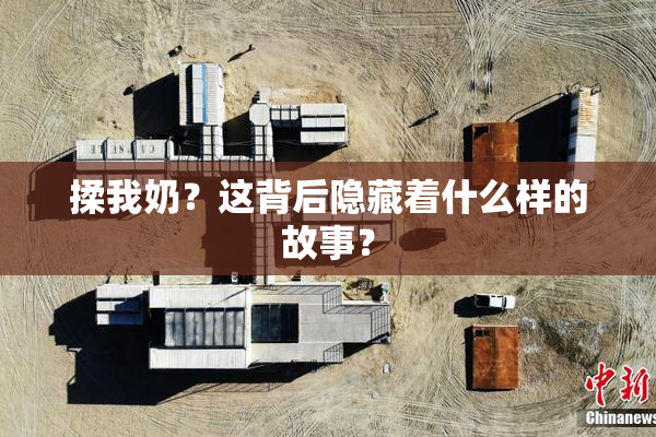 揉我奶？这背后隐藏着什么样的故事？