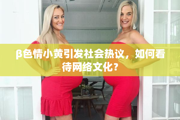 β色情小黄引发社会热议，如何看待网络文化？