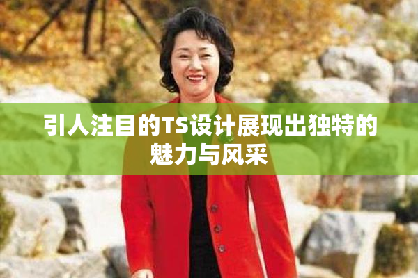 引人注目的TS设计展现出独特的魅力与风采