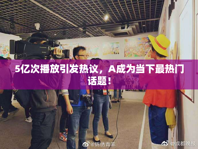 5亿次播放引发热议，A成为当下最热门话题！