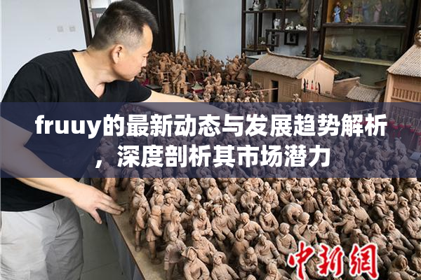 fruuy的最新动态与发展趋势解析，深度剖析其市场潜力