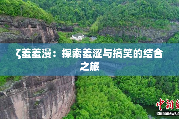 ζ羞羞漫：探索羞涩与搞笑的结合之旅