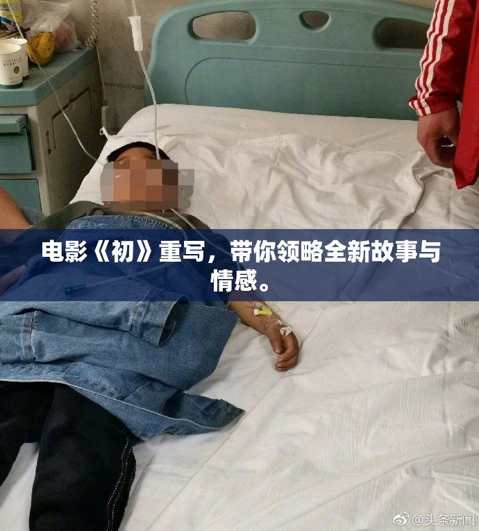 电影《初》重写，带你领略全新故事与情感。