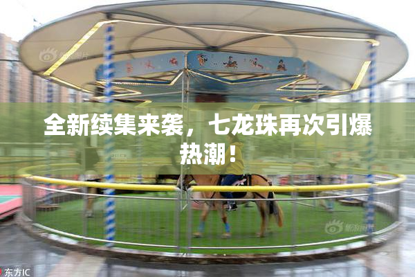 全新续集来袭，七龙珠再次引爆热潮！