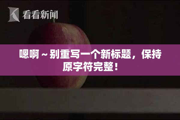 嗯啊～别重写一个新标题，保持原字符完整！