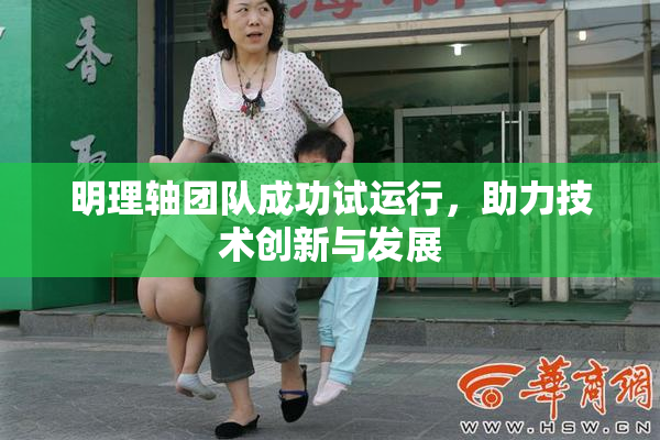 明理轴团队成功试运行，助力技术创新与发展