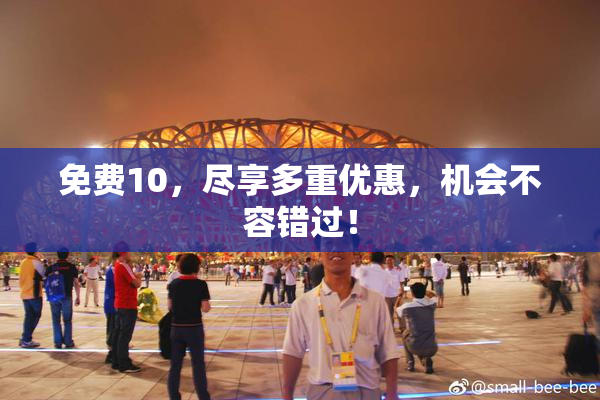 免费10，尽享多重优惠，机会不容错过！