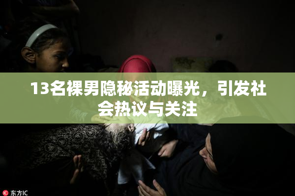 13名裸男隐秘活动曝光，引发社会热议与关注