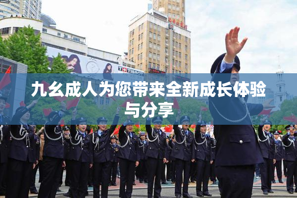 九幺成人为您带来全新成长体验与分享