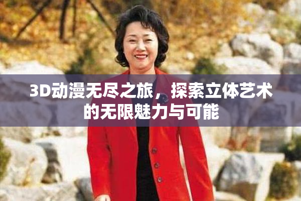 3D动漫无尽之旅，探索立体艺术的无限魅力与可能