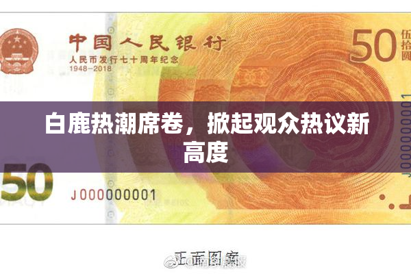 白鹿热潮席卷，掀起观众热议新高度