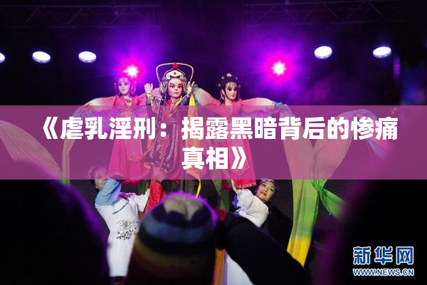 《虐乳淫刑：揭露黑暗背后的惨痛真相》