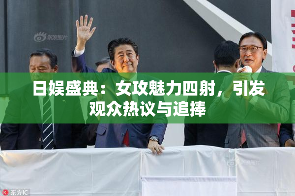 日娱盛典：女攻魅力四射，引发观众热议与追捧