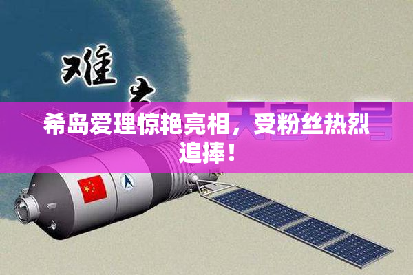 希岛爱理惊艳亮相，受粉丝热烈追捧！