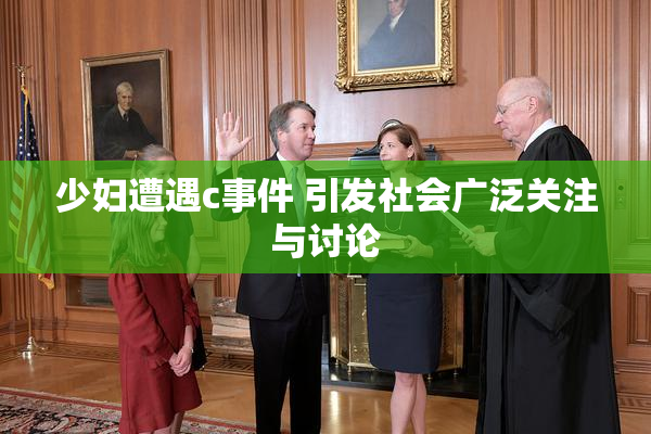 少妇遭遇c事件 引发社会广泛关注与讨论