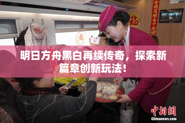 明日方舟黑白再续传奇，探索新篇章创新玩法！
