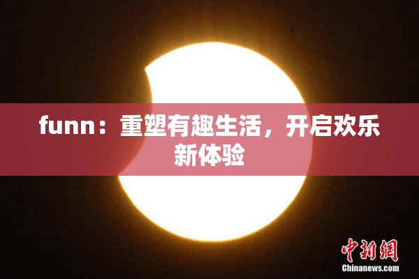 funn：重塑有趣生活，开启欢乐新体验