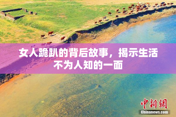 女人跪趴的背后故事，揭示生活不为人知的一面