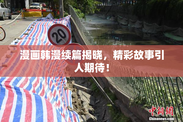 漫画韩漫续篇揭晓，精彩故事引人期待！