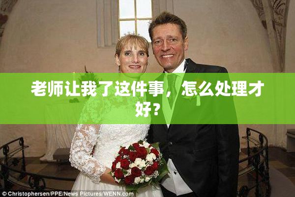老师让我了这件事，怎么处理才好？