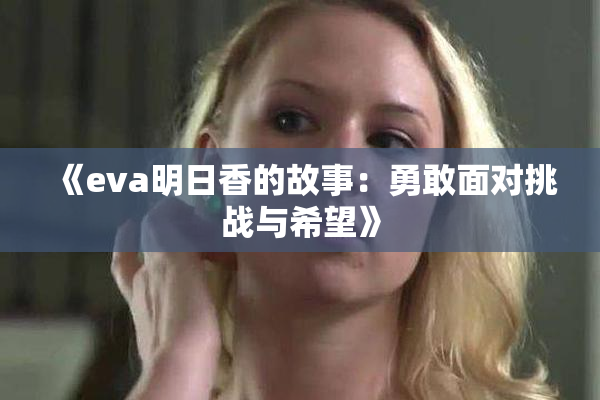 《eva明日香的故事：勇敢面对挑战与希望》