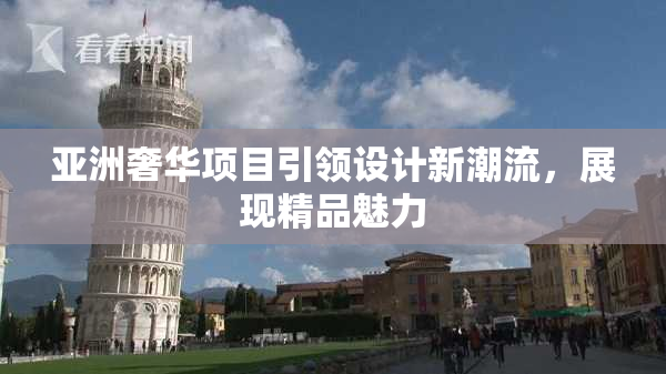 亚洲奢华项目引领设计新潮流，展现精品魅力