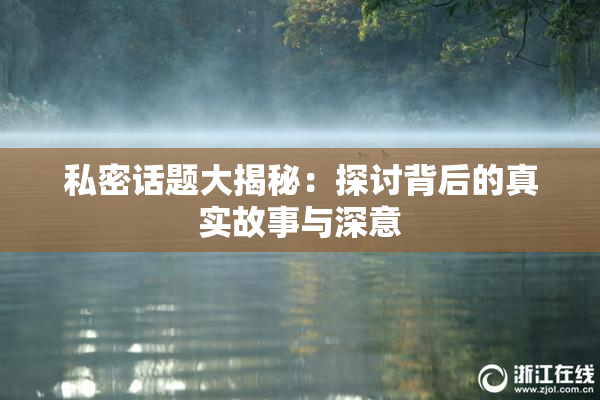 私密话题大揭秘：探讨背后的真实故事与深意