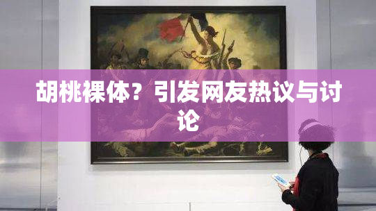胡桃裸体？引发网友热议与讨论