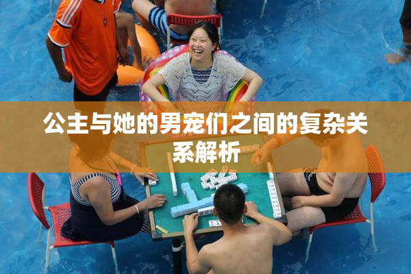 公主与她的男宠们之间的复杂关系解析