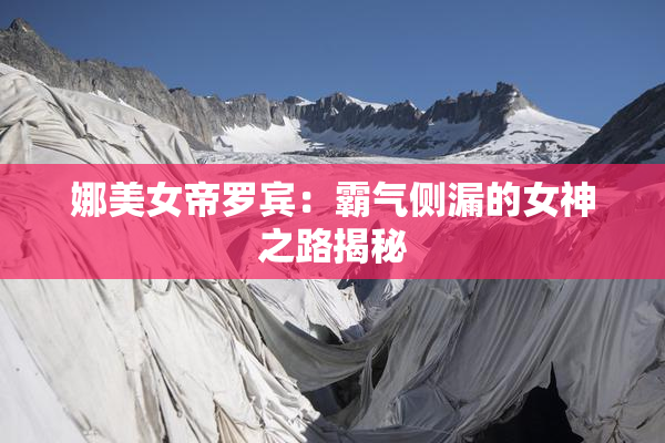 娜美女帝罗宾：霸气侧漏的女神之路揭秘