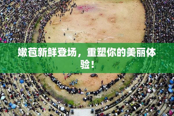 嫩苞新鲜登场，重塑你的美丽体验！