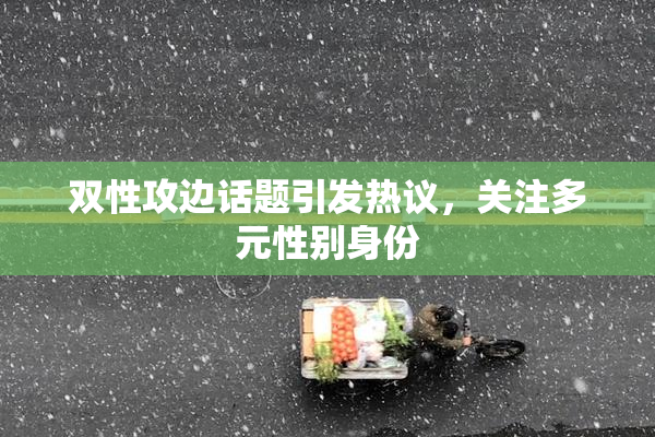 双性攻边话题引发热议，关注多元性别身份