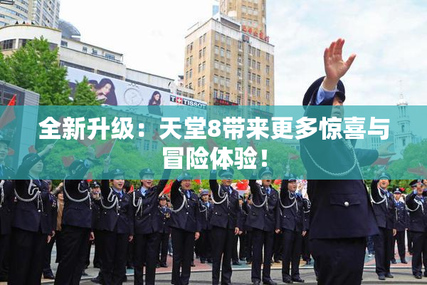 全新升级：天堂8带来更多惊喜与冒险体验！