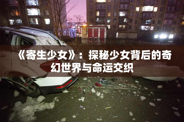 《寄生少女》：探秘少女背后的奇幻世界与命运交织
