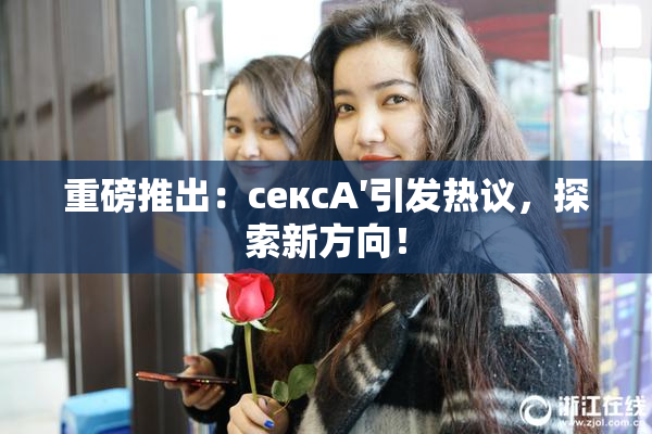 重磅推出：сексA′引发热议，探索新方向！