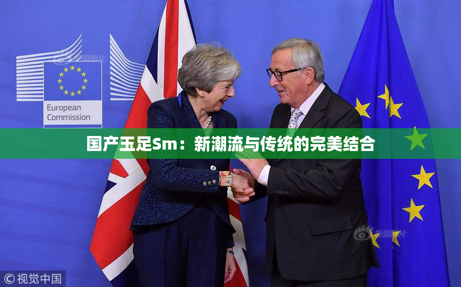 国产玉足Sm：新潮流与传统的完美结合